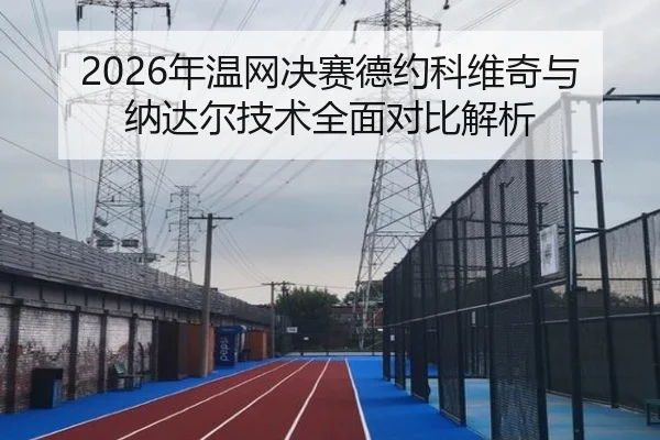 2026年温网决赛德约科维奇与纳达尔技术全面对比解析