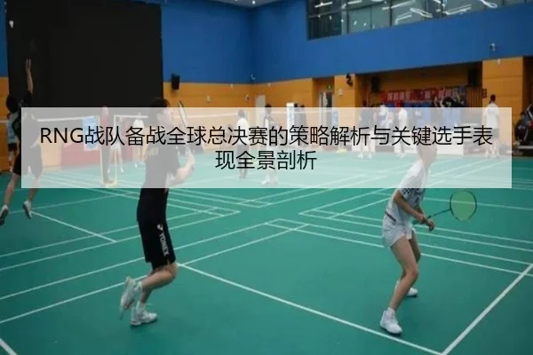 RNG战队备战全球总决赛的策略解析与关键选手表现全景剖析
